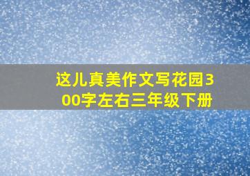 这儿真美作文写花园300字左右三年级下册