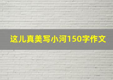 这儿真美写小河150字作文