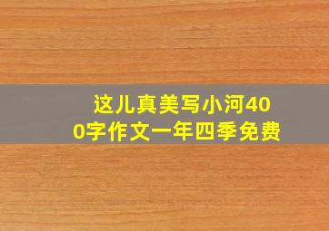 这儿真美写小河400字作文一年四季免费