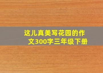 这儿真美写花园的作文300字三年级下册