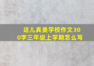 这儿真美学校作文300字三年级上学期怎么写