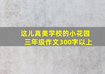 这儿真美学校的小花园三年级作文300字以上