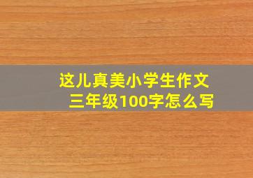 这儿真美小学生作文三年级100字怎么写