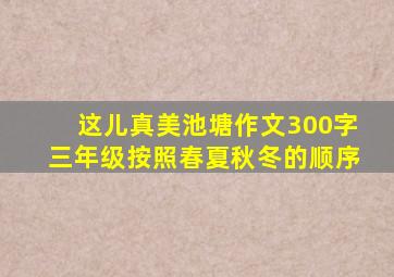 这儿真美池塘作文300字三年级按照春夏秋冬的顺序