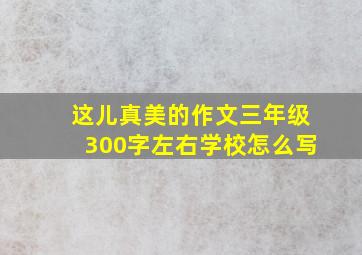 这儿真美的作文三年级300字左右学校怎么写