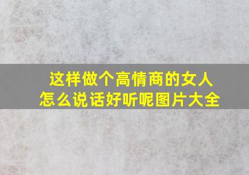 这样做个高情商的女人怎么说话好听呢图片大全