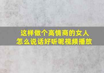 这样做个高情商的女人怎么说话好听呢视频播放