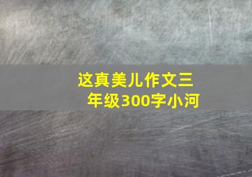 这真美儿作文三年级300字小河