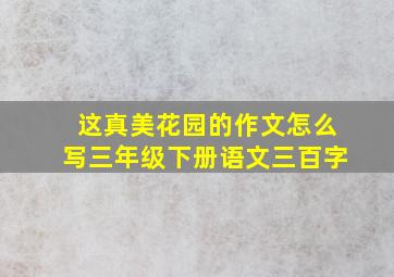 这真美花园的作文怎么写三年级下册语文三百字