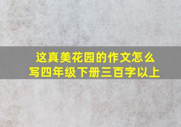 这真美花园的作文怎么写四年级下册三百字以上