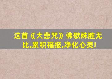 这首《大悲咒》佛歌殊胜无比,累积福报,净化心灵!