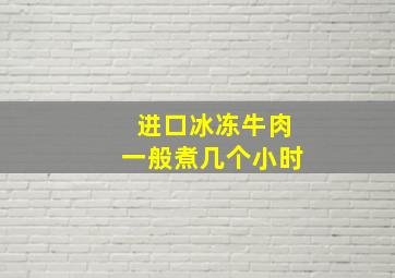 进口冰冻牛肉一般煮几个小时