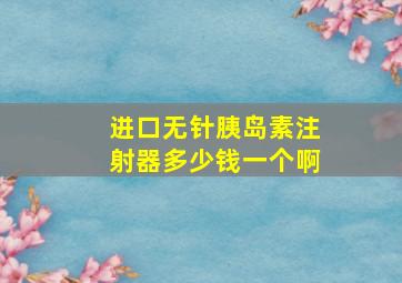 进口无针胰岛素注射器多少钱一个啊