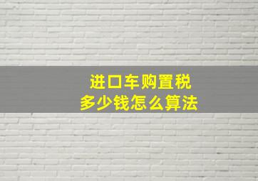 进口车购置税多少钱怎么算法