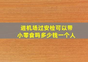 进机场过安检可以带小零食吗多少钱一个人