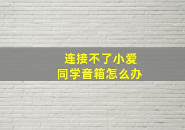 连接不了小爱同学音箱怎么办