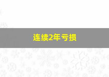 连续2年亏损