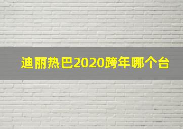 迪丽热巴2020跨年哪个台