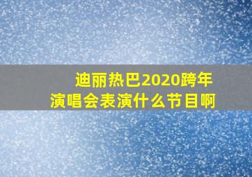 迪丽热巴2020跨年演唱会表演什么节目啊