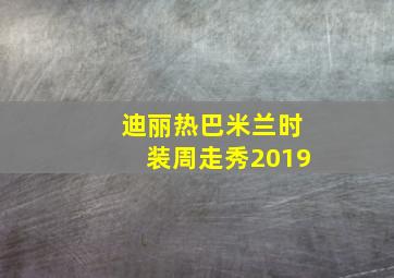 迪丽热巴米兰时装周走秀2019