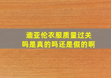 迪亚伦衣服质量过关吗是真的吗还是假的啊