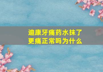 迪康牙痛药水抹了更痛正常吗为什么