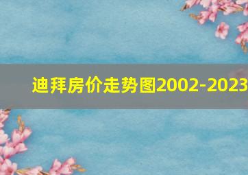 迪拜房价走势图2002-2023