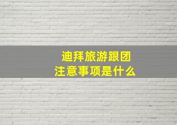 迪拜旅游跟团注意事项是什么