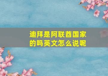 迪拜是阿联酋国家的吗英文怎么说呢