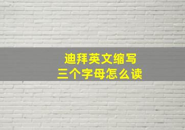 迪拜英文缩写三个字母怎么读