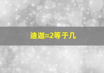 迪迦=2等于几