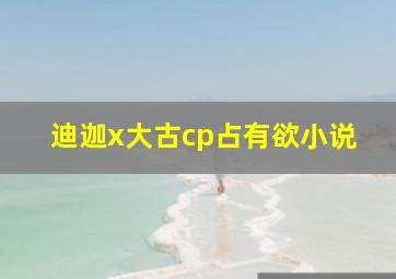 迪迦x大古cp占有欲小说