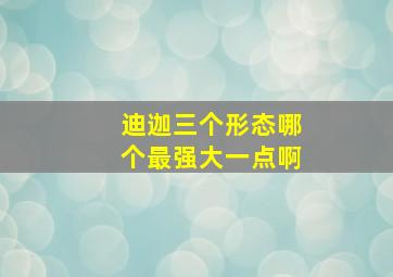 迪迦三个形态哪个最强大一点啊