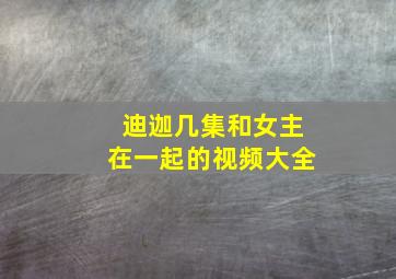 迪迦几集和女主在一起的视频大全