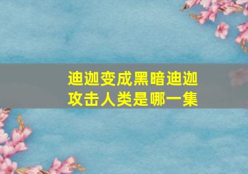 迪迦变成黑暗迪迦攻击人类是哪一集