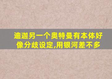 迪迦另一个奥特曼有本体好像分歧设定,用银河差不多