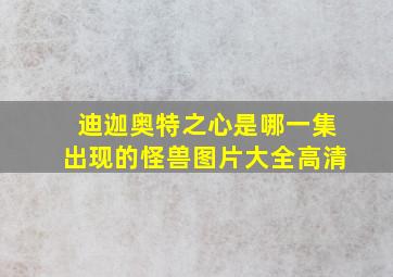 迪迦奥特之心是哪一集出现的怪兽图片大全高清