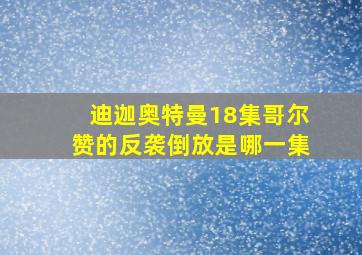 迪迦奥特曼18集哥尔赞的反袭倒放是哪一集