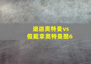 迪迦奥特曼vs假戴拿奥特曼酷6