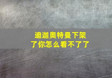 迪迦奥特曼下架了你怎么看不了了