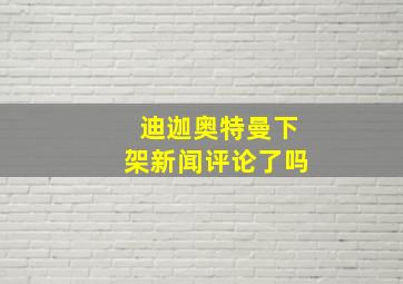 迪迦奥特曼下架新闻评论了吗