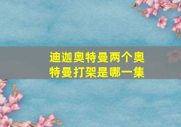 迪迦奥特曼两个奥特曼打架是哪一集