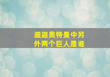 迪迦奥特曼中另外两个巨人是谁