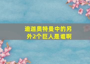 迪迦奥特曼中的另外2个巨人是谁啊