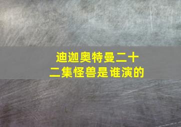 迪迦奥特曼二十二集怪兽是谁演的