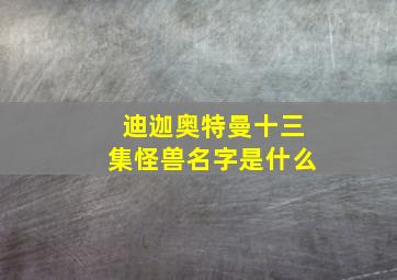 迪迦奥特曼十三集怪兽名字是什么