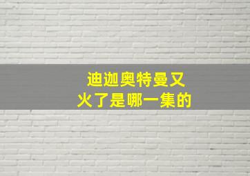 迪迦奥特曼又火了是哪一集的