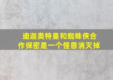 迪迦奥特曼和蜘蛛侠合作保密是一个怪兽消灭掉