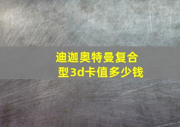 迪迦奥特曼复合型3d卡值多少钱