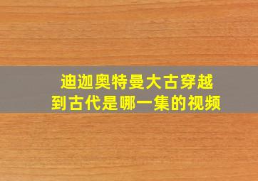 迪迦奥特曼大古穿越到古代是哪一集的视频